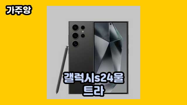  갤럭시s24울트라, 갤럭시s24울트라 사전예약 혜택, 갤럭시s24울트라 사전예약, 갤럭시S24울트라 외 가격 추천 후기 및 추천