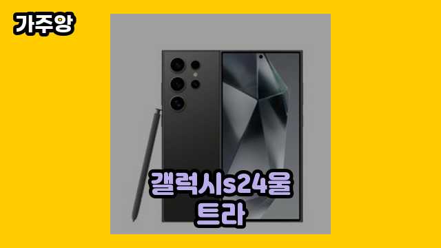  갤럭시s24울트라, 갤럭시 s24 울트라 색상, 갤럭시s24울트라 출시일, 갤럭시 s24 울트라 크기 외 가격 특가 후기 및 추천